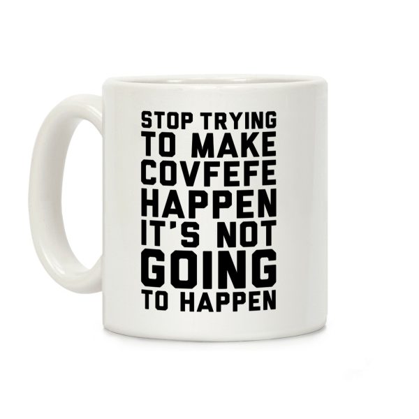 Stop Trying To Make Covefefe Happen Coffee Mug Stop Trying To Make Covefefe Happen Coffee Mug