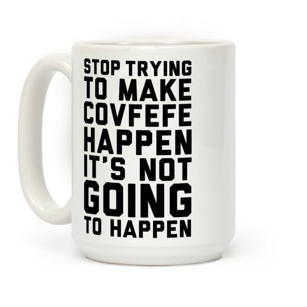 Stop Trying To Make Covefefe Happen Coffee Mug Stop Trying To Make Covefefe Happen Coffee Mug