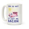 Sun So Hot, It Got Me Bacon Coffee Mug Sun So Hot, It Got Me Bacon Coffee Mug