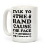 Talk To The Hand 'Cause The Face Is Overworked And Underpaid Coffee Mug Talk To The Hand 'Cause The Face Is Overworked And Underpaid Coffee Mug