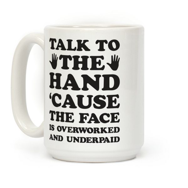 Talk To The Hand 'Cause The Face Is Overworked And Underpaid Coffee Mug Talk To The Hand 'Cause The Face Is Overworked And Underpaid Coffee Mug