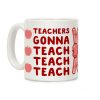 Teachers Gonna Teach Teach Teach Coffee Mug Teachers Gonna Teach Teach Teach Coffee Mug