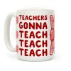 Teachers Gonna Teach Teach Teach Coffee Mug Teachers Gonna Teach Teach Teach Coffee Mug
