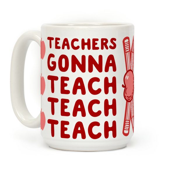 Teachers Gonna Teach Teach Teach Coffee Mug Teachers Gonna Teach Teach Teach Coffee Mug