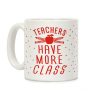 Teachers Have More Class Coffee Mug Teachers Have More Class Coffee Mug