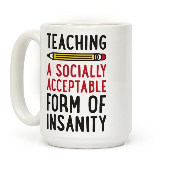 Teaching, A Socially Acceptable Form of Insanity Coffee Mug Teaching, A Socially Acceptable Form of Insanity Coffee Mug