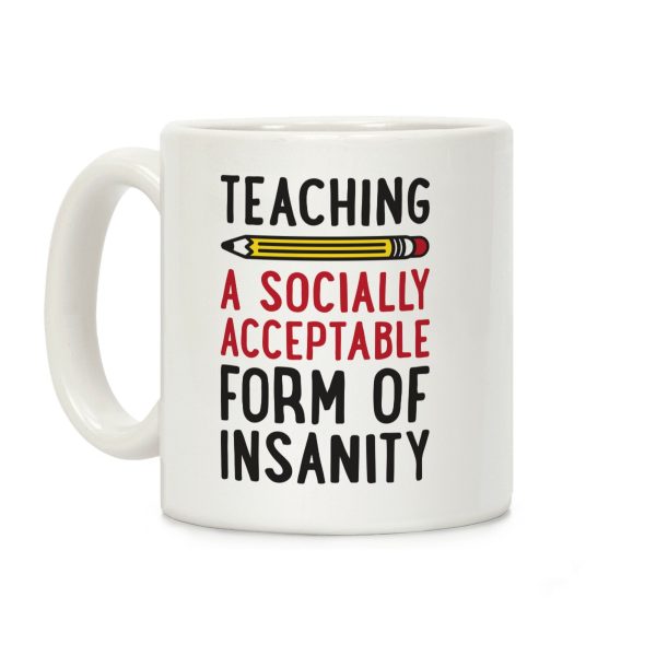Teaching, A Socially Acceptable Form of Insanity Coffee Mug Teaching, A Socially Acceptable Form of Insanity Coffee Mug