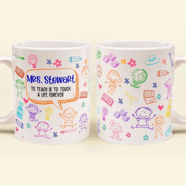 Teaching Touches A Life Forever - Personalized Mug - Birthday, Back To School Gift For Teacher, Colleagues, New Teacher Gift Teaching Touches A Life Forever - Personalized Mug - Birthday, Back To School Gift For Teacher, Colleagues, New Teacher Gift