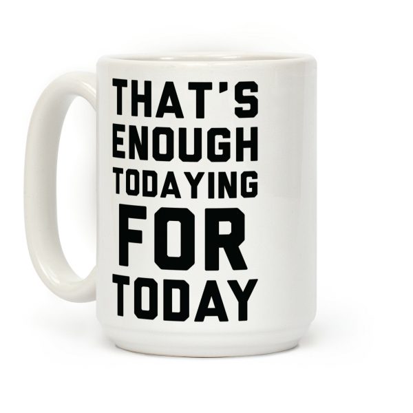That's Enough Todaying For Today Coffee Mug