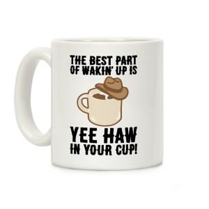 The Best Part of Wakin' Up Is Yee Haw In Your Cup Parody Coffee Mug