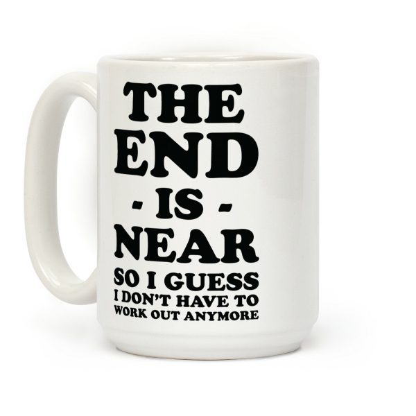 The End Is Near So I Guess I Don't Have To Work Out Anymore Coffee Mug The End Is Near So I Guess I Don't Have To Work Out Anymore Coffee Mug