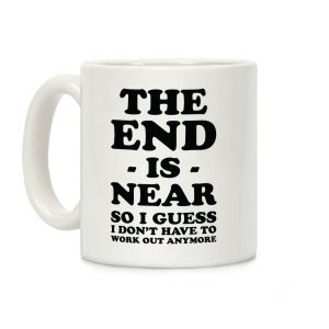 The End Is Near So I Guess I Don't Have To Work Out Anymore Coffee Mug