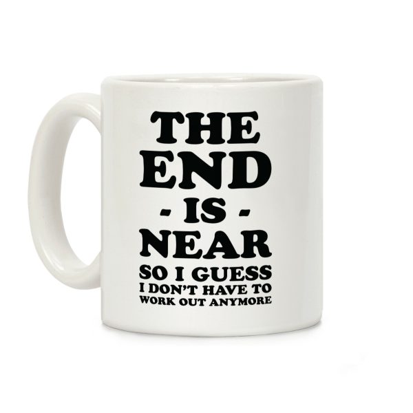 The End Is Near So I Guess I Don't Have To Work Out Anymore Coffee Mug The End Is Near So I Guess I Don't Have To Work Out Anymore Coffee Mug