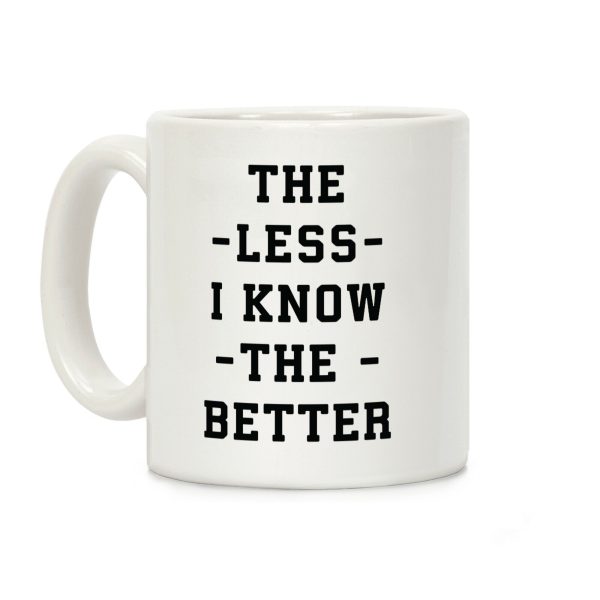 The Less I know The Better Coffee Mug The Less I know The Better Coffee Mug