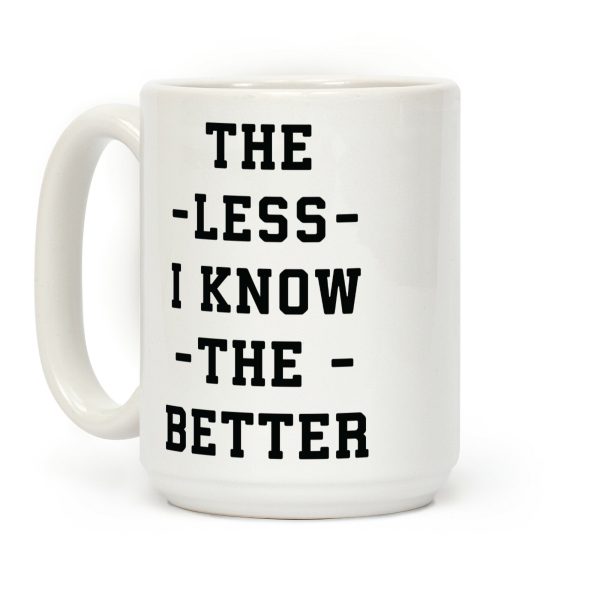 The Less I know The Better Coffee Mug The Less I know The Better Coffee Mug