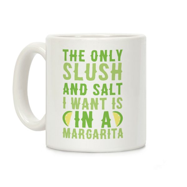 The Only Slush and Salt I Want is in a Margarita Coffee Mug The Only Slush and Salt I Want is in a Margarita Coffee Mug