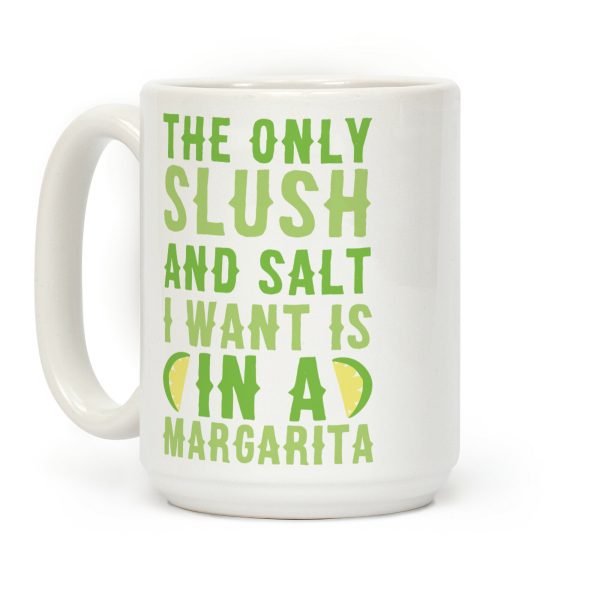 The Only Slush and Salt I Want is in a Margarita Coffee Mug The Only Slush and Salt I Want is in a Margarita Coffee Mug