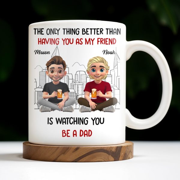The Only Thing Better Than Having You As My Friend Is Watching You Be A Dad, Friends And Coffee Mugs - Personalized Custom Coffee Mug - BST171_MG