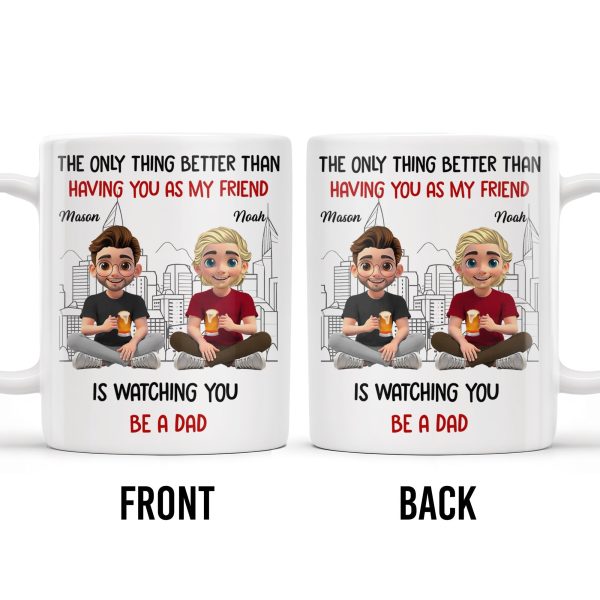The Only Thing Better Than Having You As My Friend Is Watching You Be A Dad, Friends And Coffee Mugs - Personalized Custom Coffee Mug - BST171_MG