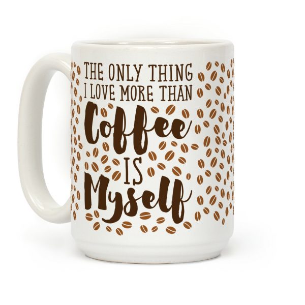 The Only Thing I Love More Than Coffee Is Myself Coffee Mug The Only Thing I Love More Than Coffee Is Myself Coffee Mug