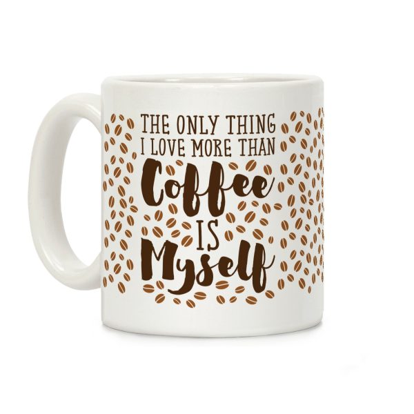 The Only Thing I Love More Than Coffee Is Myself Coffee Mug The Only Thing I Love More Than Coffee Is Myself Coffee Mug