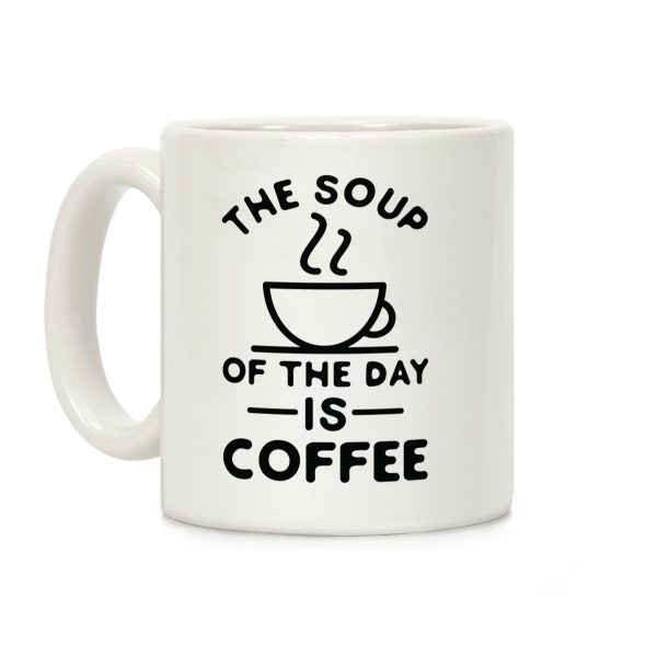 The Soup of the Day is Coffee Coffee Mug The Soup of the Day is Coffee Coffee Mug