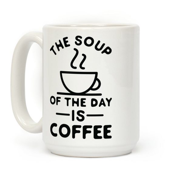 The Soup of the Day is Coffee Coffee Mug The Soup of the Day is Coffee Coffee Mug