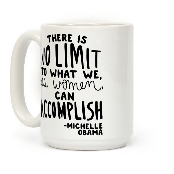 "There is no limit to what we, as women, can accomplish." -Michelle Obama Coffee Mug "There is no limit to what we, as women, can accomplish." -Michelle Obama Coffee Mug