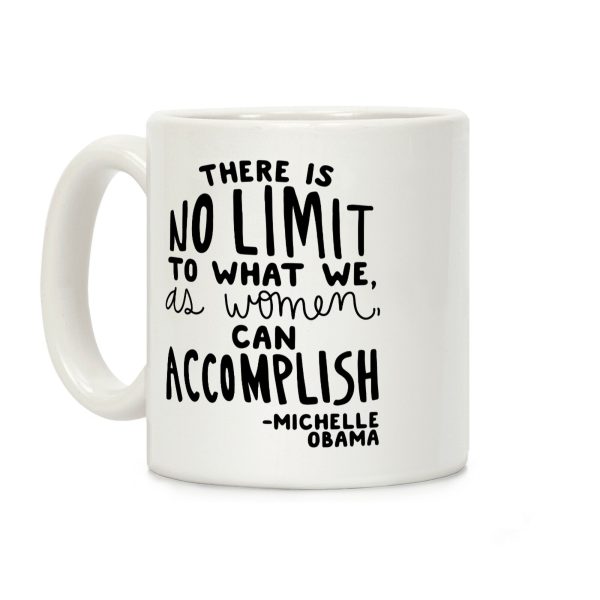 "There is no limit to what we, as women, can accomplish." -Michelle Obama Coffee Mug "There is no limit to what we, as women, can accomplish." -Michelle Obama Coffee Mug