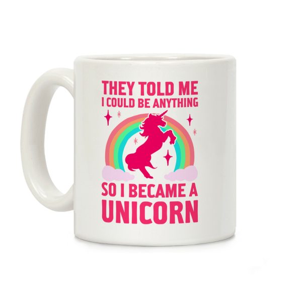 They Told Me I Could Be Anything So I Became A Unicorn Coffee Mug They Told Me I Could Be Anything So I Became A Unicorn Coffee Mug