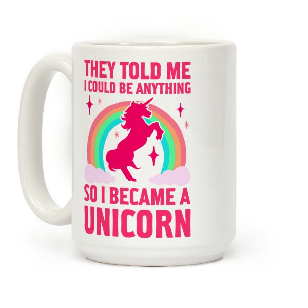 They Told Me I Could Be Anything So I Became A Unicorn Coffee Mug They Told Me I Could Be Anything So I Became A Unicorn Coffee Mug