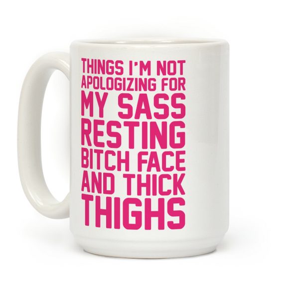 Things I'm Not Apologizing For My Sass Resting Bitch Face and Thick Thighs Coffee Mug Things I'm Not Apologizing For My Sass Resting Bitch Face and Thick Thighs Coffee Mug