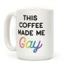 This Coffee Made Me Gay Coffee Mug This Coffee Made Me Gay Coffee Mug
