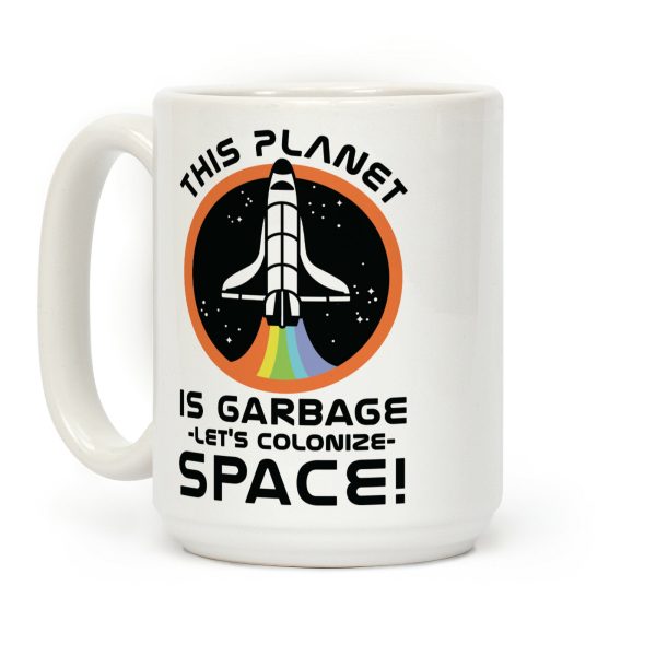 This Planet Is Garbage Let's Colonize Space Coffee Mug This Planet Is Garbage Let's Colonize Space Coffee Mug