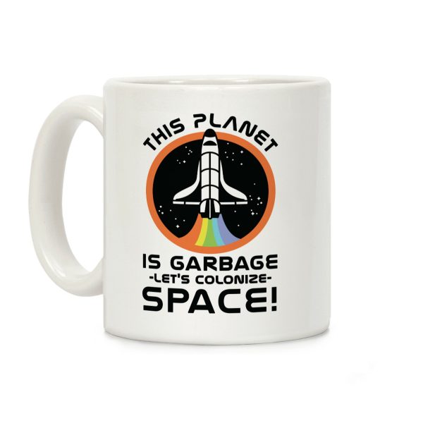 This Planet Is Garbage Let's Colonize Space Coffee Mug This Planet Is Garbage Let's Colonize Space Coffee Mug