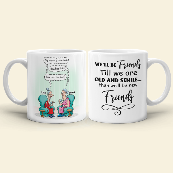 Till We're Old And Senile Then We'll Be New Friends, Personalized White Mug Till We're Old And Senile Then We'll Be New Friends, Personalized White Mug