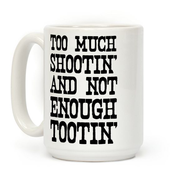 Too Much Shootin' and Not Enough Tootin' Coffee Mug Too Much Shootin' and Not Enough Tootin' Coffee Mug