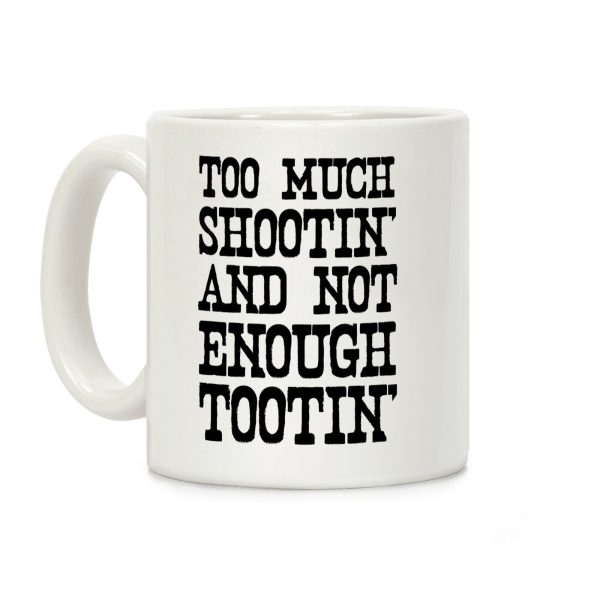 Too Much Shootin' and Not Enough Tootin' Coffee Mug Too Much Shootin' and Not Enough Tootin' Coffee Mug