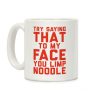 Try Saying That To My Face You Limp Noodle Coffee Mug Try Saying That To My Face You Limp Noodle Coffee Mug