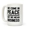 We Come In Peace But We Mean Business Coffee Mug We Come In Peace But We Mean Business Coffee Mug