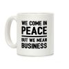 We Come In Peace But We Mean Business Coffee Mug We Come In Peace But We Mean Business Coffee Mug