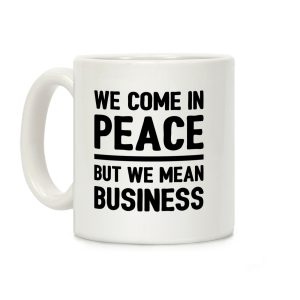 We Come In Peace But We Mean Business Coffee Mug