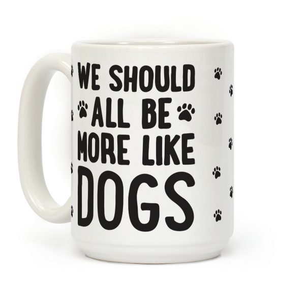 We Should All Be More Like Dogs Coffee Mug We Should All Be More Like Dogs Coffee Mug