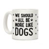 We Should All Be More Like Dogs Coffee Mug We Should All Be More Like Dogs Coffee Mug
