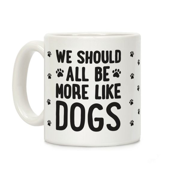 We Should All Be More Like Dogs Coffee Mug We Should All Be More Like Dogs Coffee Mug