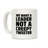 We Want A Leader Not A Creepy Tweeter Coffee Mug