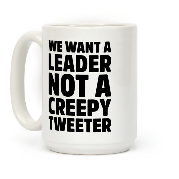 We Want A Leader Not A Creepy Tweeter Coffee Mug