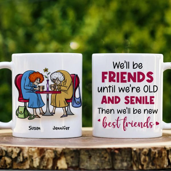 We'll Be Friends Until We're Old And Senile, Personalized Old Besties Mug We'll Be Friends Until We're Old And Senile, Personalized Old Besties Mug