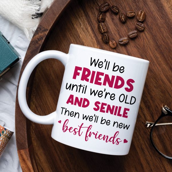 We'll Be Friends Until We're Old And Senile, Personalized Old Besties Mug We'll Be Friends Until We're Old And Senile, Personalized Old Besties Mug