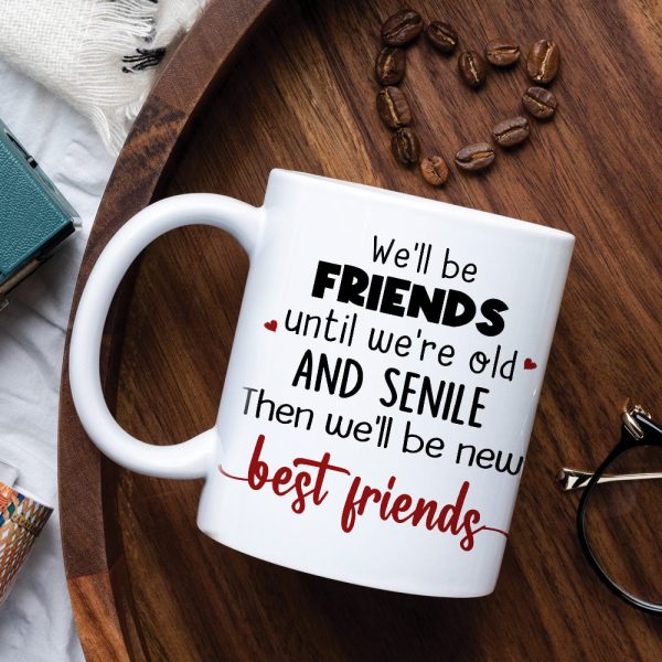 We'll Be Friends Until We're Old And Senile Then We'll Be New Best Friends, Old Friend White Mug